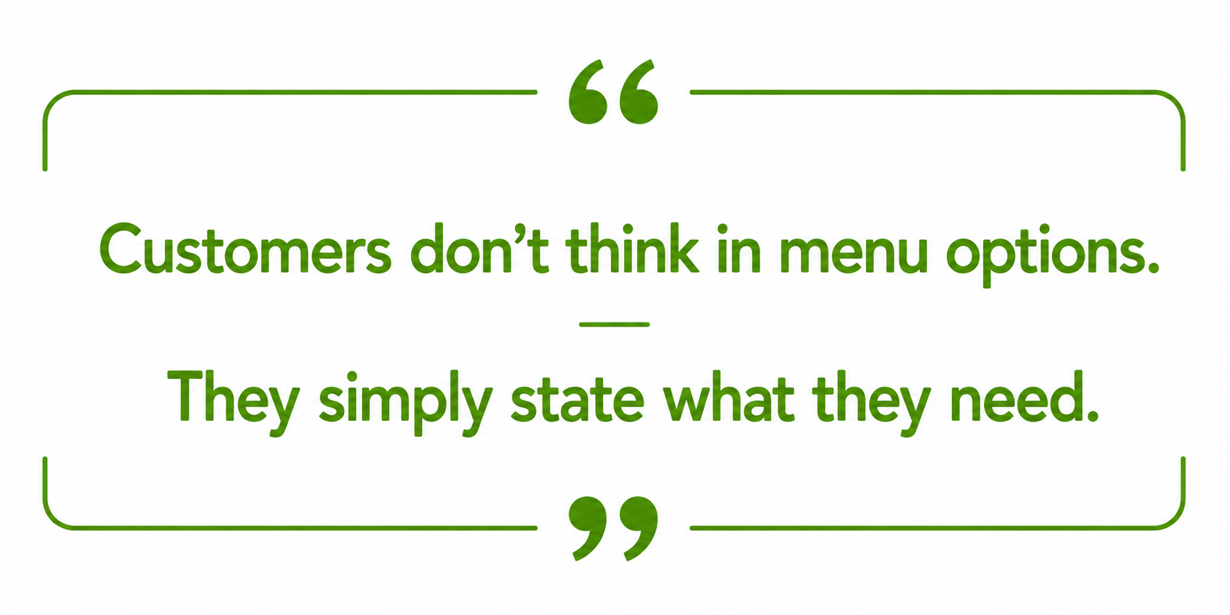 Customers don't think in menu options. They simply state what they need.